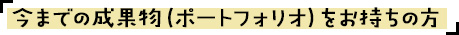 今までの成果物（ポートフォリオ）をお持ちの方