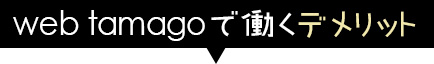 WEBTAMAGOで働くデメリット